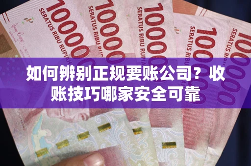 济南如何辨别正规要账公司？收账技巧哪家安全可靠