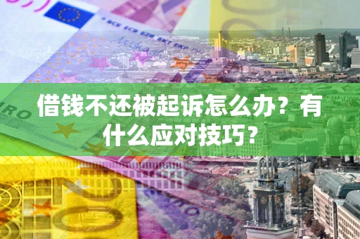 济南借钱不还被起诉怎么办？有什么应对技巧？
